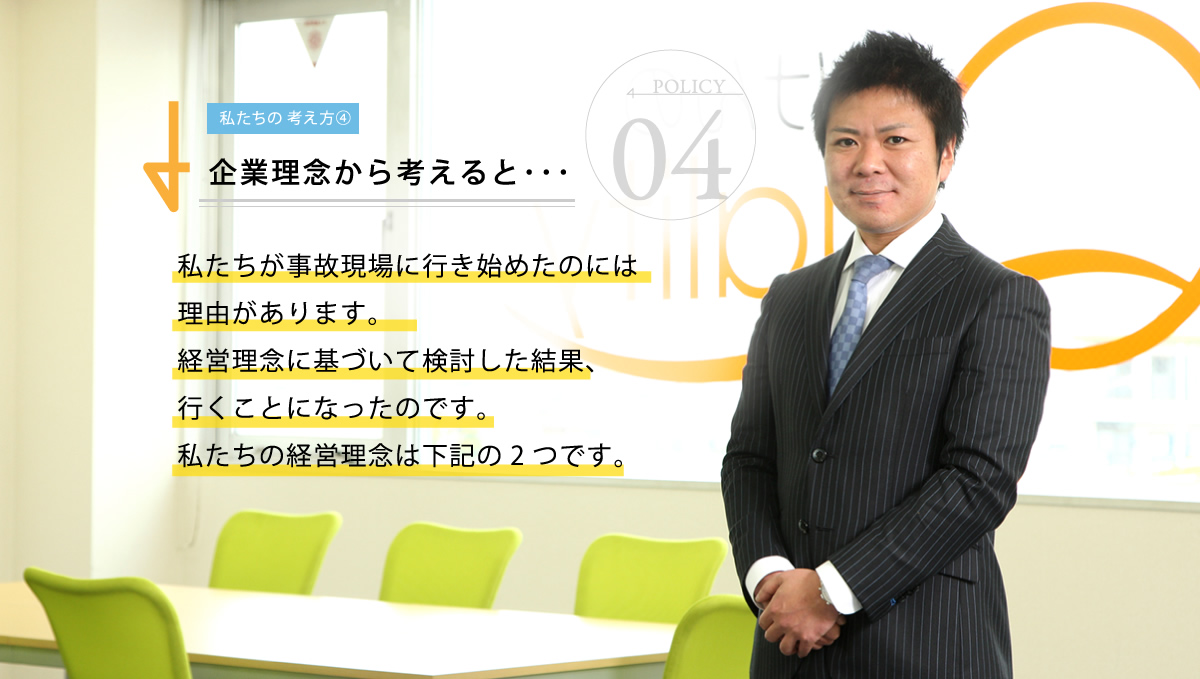 企業理念から考えると･･･私たちが事故現場に行き始めたのには理由があります。経営理念に基づいて検討した結果、行くことになったのです。私たちの経営理念は下記の2つです。